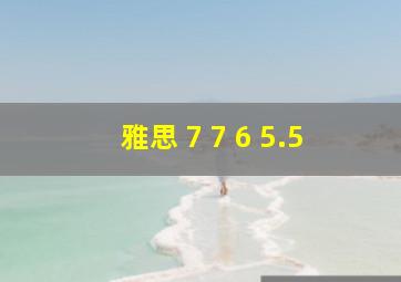 雅思 7 7 6 5.5